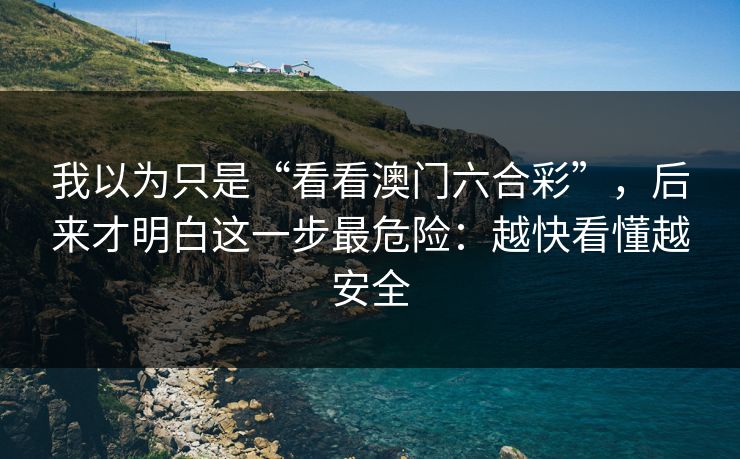 我以为只是“看看澳门六合彩”,后来才明白这一步最危险:越快看懂越安全