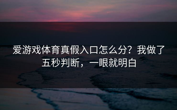 爱游戏体育真假入口怎么分?我做了五秒判断,一眼就明白