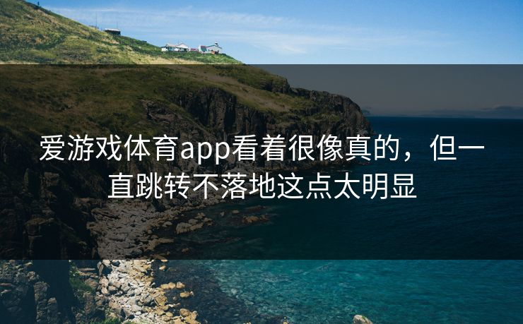 爱游戏体育app看着很像真的,但一直跳转不落地这点太明显