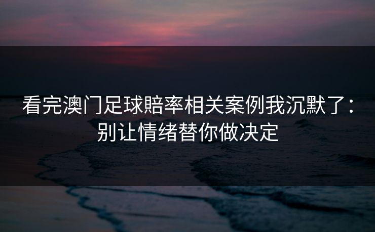 看完澳门足球賠率相关案例我沉默了：别让情绪替你做决定