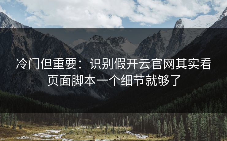 冷门但重要:识别假开云官网其实看页面脚本一个细节就够了 冷门但重要:识别假开云官网其实看页面脚本一个细节就够了