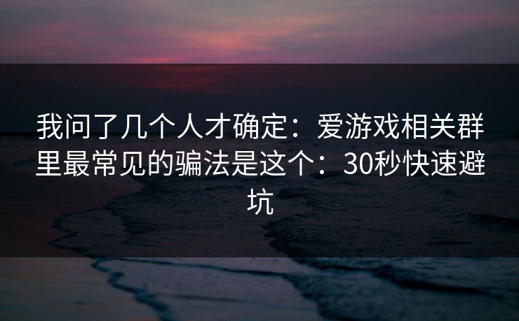 我问了几个人才确定：爱游戏相关群里最常见的骗法是这个：30秒快速避坑