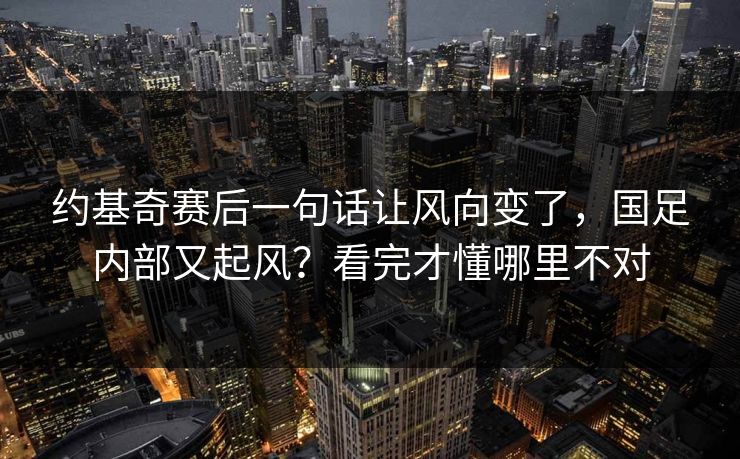 约基奇赛后一句话让风向变了，国足内部又起风？看完才懂哪里不对