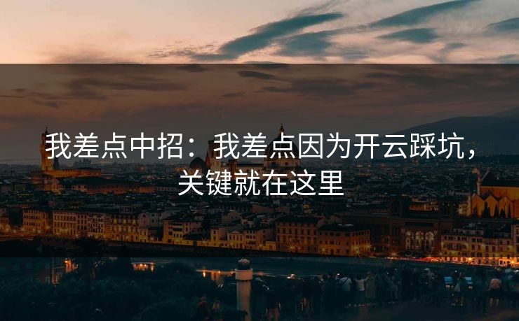 我差点中招：我差点因为开云踩坑，关键就在这里