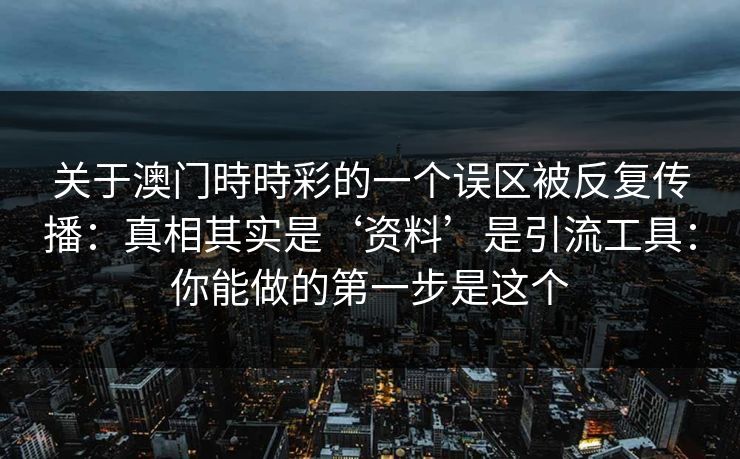 关于澳门時時彩的一个误区被反复传播：真相其实是‘资料’是引流工具：你能做的第一步是这个