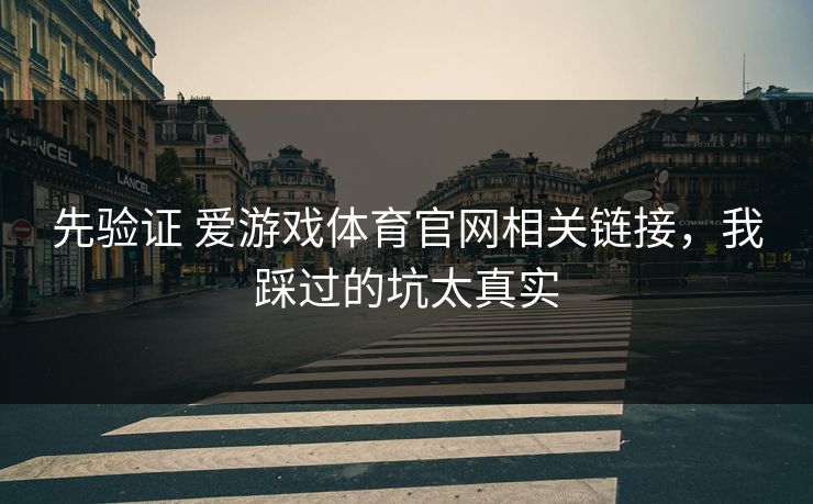 先验证 爱游戏体育官网相关链接，我踩过的坑太真实