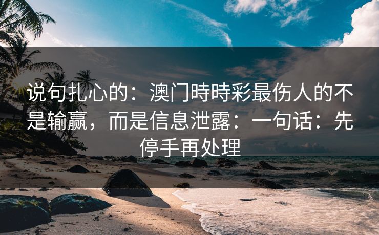 说句扎心的：澳门時時彩最伤人的不是输赢，而是信息泄露：一句话：先停手再处理