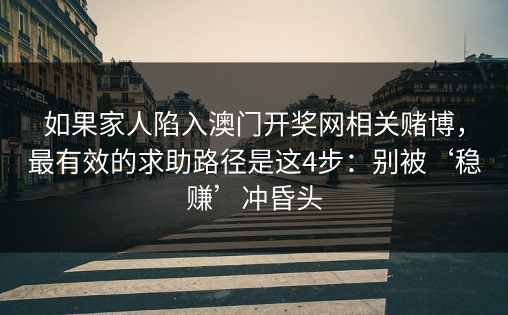 如果家人陷入澳门开奖网相关赌博，最有效的求助路径是这4步：别被‘稳赚’冲昏头