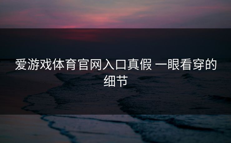 爱游戏体育官网入口真假 一眼看穿的细节