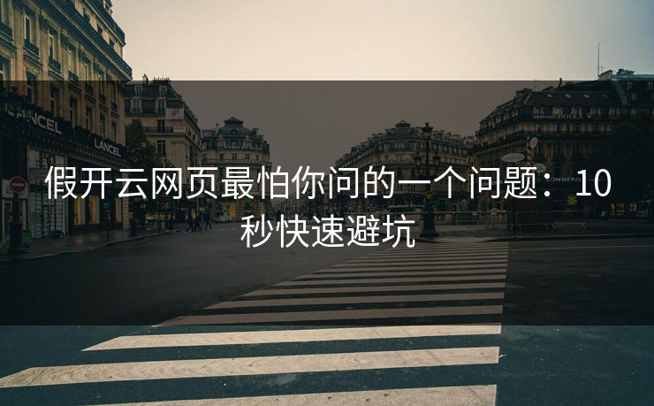 假开云网页最怕你问的一个问题：10秒快速避坑