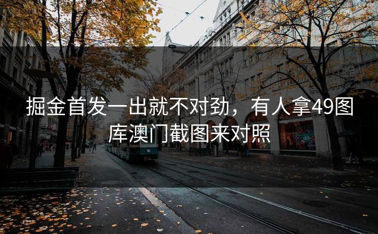 掘金首发一出就不对劲,有人拿49图库澳门截图来对照 掘金首发一出就不对劲,有人拿49图库澳门截图来对照