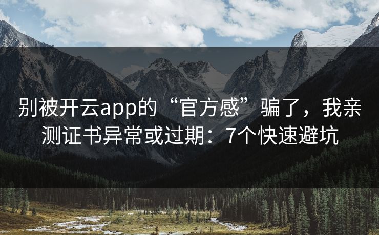 别被开云app的“官方感”骗了，我亲测证书异常或过期：7个快速避坑
