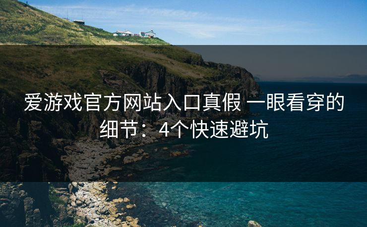 爱游戏官方网站入口真假 一眼看穿的细节：4个快速避坑