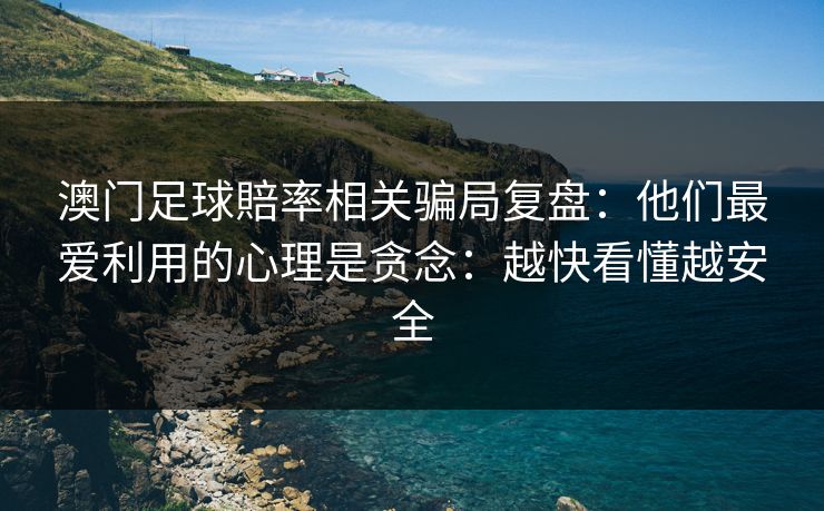 澳门足球賠率相关骗局复盘:他们最爱利用的心理是贪念:越快看懂越安全